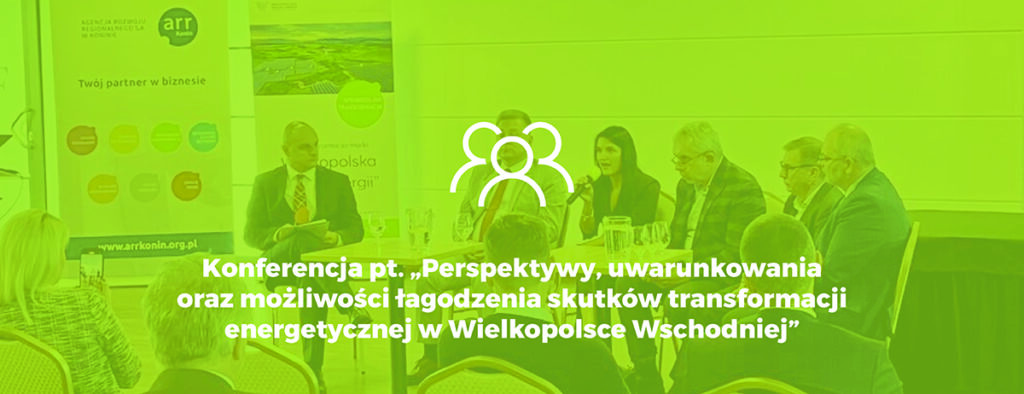 Konferencja „Perspektywy, uwarunkowania oraz możliwości łagodzenia skutków transformacji energetycznej w Wielkopolsce Wschodniej”. Agencja Rozwoju Regionalnego w Koninie. Wielkopolska Dolina Energii.